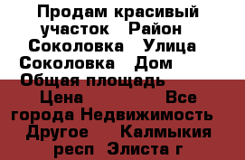 Продам красивый участок › Район ­ Соколовка › Улица ­ Соколовка › Дом ­ 18 › Общая площадь ­ 100 › Цена ­ 300 000 - Все города Недвижимость » Другое   . Калмыкия респ.,Элиста г.
